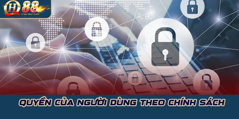 Chính sách bảo mật QH88: Minh bạch – quyền lợi người dùng 2 Quyền của người dùng theo chính sách